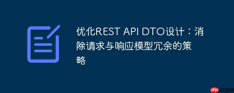 优化REST API DTO设计：消除请求与响应模型冗余的策略-小浪学习网
