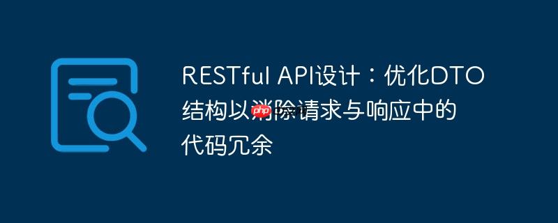 RESTful API设计：优化DTO结构以消除请求与响应中的代码冗余-小浪学习网