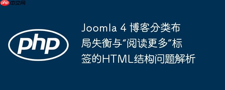 Joomla 4 博客分类布局失衡与“阅读更多”标签的HTML结构问题解析
