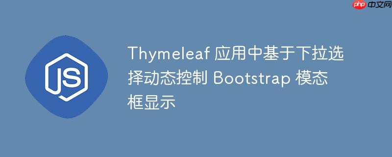 Thymeleaf 应用中基于下拉选择动态控制 Bootstrap 模态框显示
