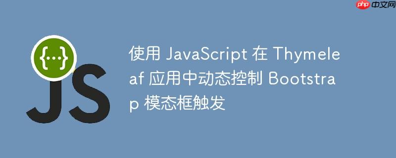 使用 JavaScript 在 Thymeleaf 应用中动态控制 Bootstrap 模态框触发