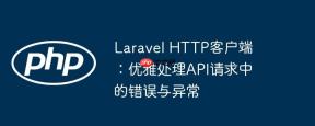 Laravel HTTP客户端：优雅处理API请求中的错误与异常