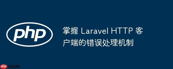 掌握 Laravel HTTP 客户端的错误处理机制-小浪学习网