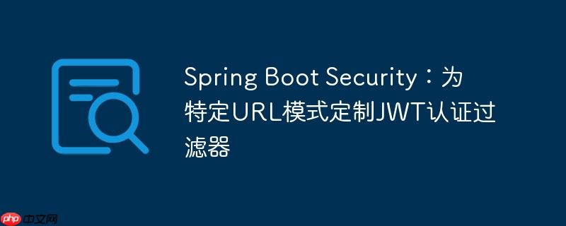 Spring Boot Security：为特定URL模式定制JWT认证过滤器