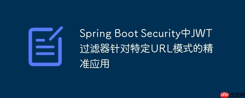 Spring Boot Security中JWT过滤器针对特定URL模式的精准应用
