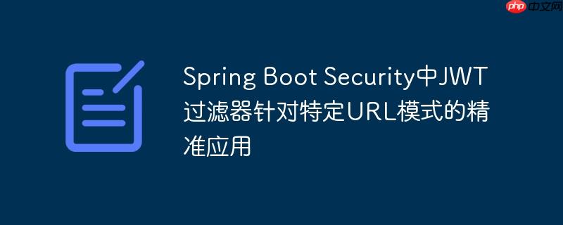 Spring Boot Security中JWT过滤器针对特定URL模式的精准应用-小浪学习网