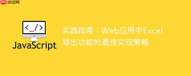 实践指南：Web应用中Excel导出功能的最佳实现策略-小浪学习网