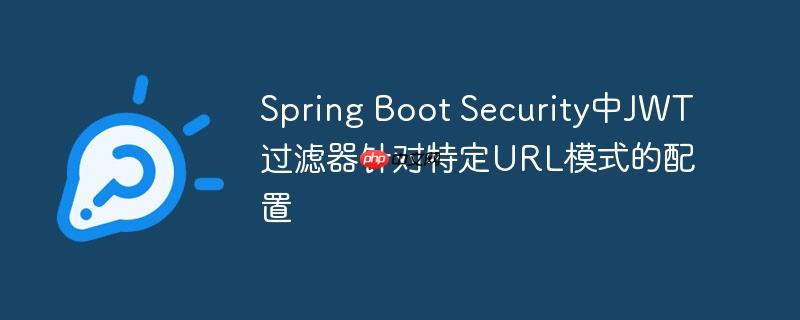 Spring Boot Security中JWT过滤器针对特定URL模式的配置