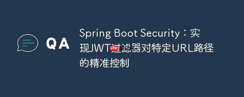Spring Boot Security：实现JWT过滤器对特定URL路径的精准控制