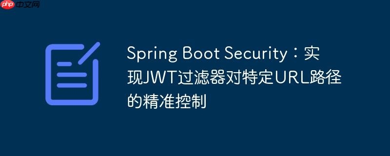 Spring Boot Security：实现JWT过滤器对特定URL路径的精准控制-小浪学习网