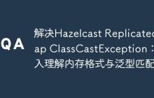解決Hazelcast ReplicatedMap ClassCastException：深入理解內(nèi)存格式與泛型匹配