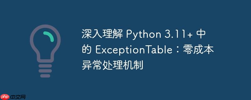 深入理解 python 3.11+ 中的 exceptiontable:零成本异常处理机制