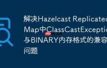 解決Hazelcast ReplicatedMap中ClassCastException與BINARY內(nèi)存格式的兼容性問(wèn)題