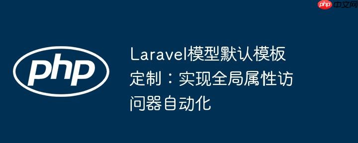 Laravel模型默认模板定制:实现全局属性访问器自动化