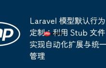 Laravel 模型默認(rèn)行為定制：利用 Stub 文件實(shí)現(xiàn)自動(dòng)化擴(kuò)展與統(tǒng)一管理