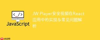 JW Player安全视频在React应用中的实现与常见问题解析