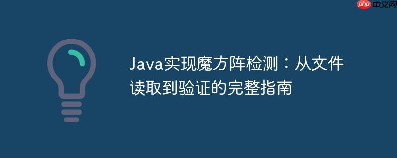 Java实现魔方阵检测：从文件读取到验证的完整指南-小浪学习网