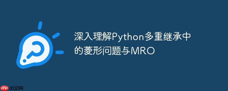 深入理解Python多重继承中的菱形问题与MRO-小浪学习网