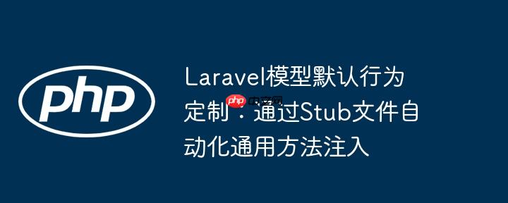 Laravel模型默认行为定制:通过Stub文件自动化通用方法注入