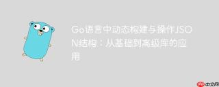 Go语言中动态构建与操作JSON结构：从基础到高级库的应用