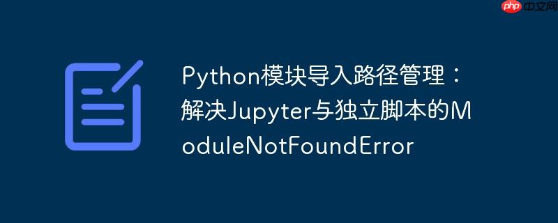 Python模块导入路径管理：解决Jupyter与独立脚本的ModuleNotFoundError