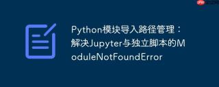Python模块导入路径管理：解决Jupyter与独立脚本的ModuleNotFoundError