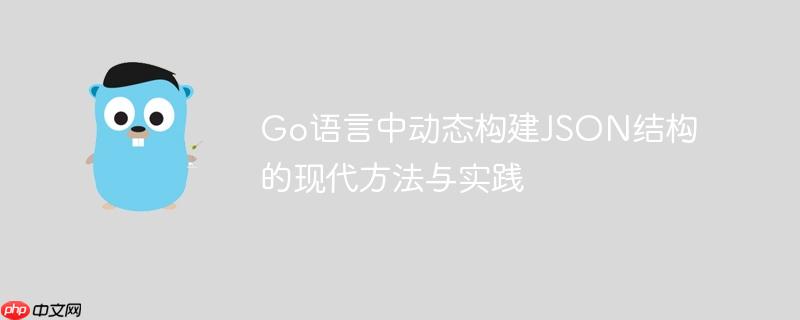 Go语言中动态构建JSON结构的现代方法与实践