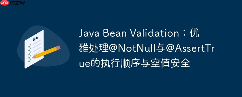 Java Bean Validation：优雅处理@NotNull与@AssertTrue的执行顺序与空值安全-小浪学习网
