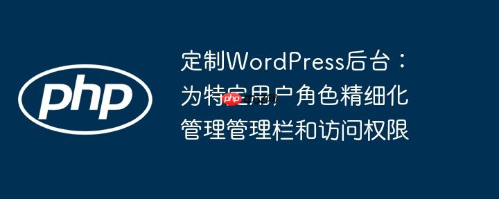 定制WordPress后台：为特定用户角色精细化管理管理栏和访问权限-小浪学习网