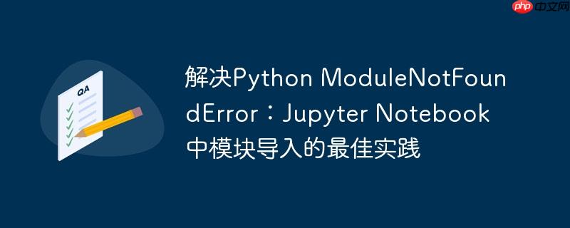 解决Python ModuleNotFoundError：Jupyter Notebook中模块导入的最佳实践-小浪学习网