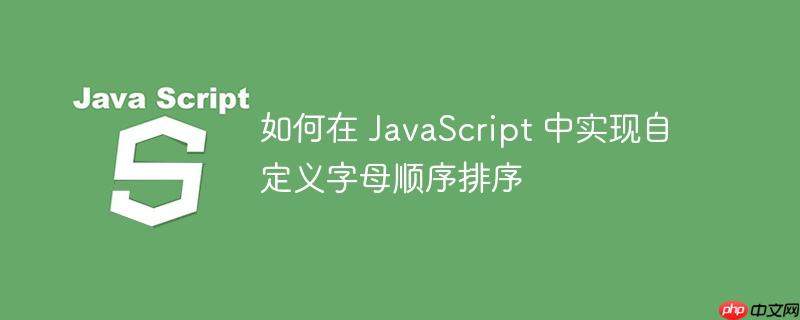 如何在 JavaScript 中实现自定义字母顺序排序-小浪学习网