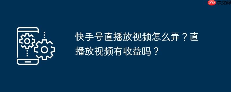 快手号直播放视频怎么弄?直播放视频有收益吗?