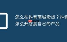 怎么在抖音商城卖货？抖音怎么开店卖自己的产品
