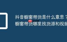 抖音橱窗带货是什么意思?橱窗带货哪里找货源和视频