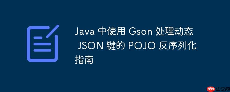 Java 中使用 Gson 处理动态 JSON 键的 POJO 反序列化指南-小浪学习网
