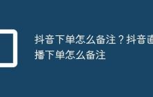 抖音下单怎么备注?抖音直播下单怎么备注