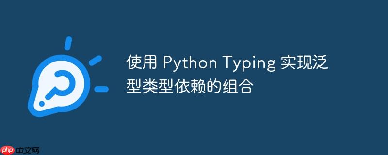 使用 Python Typing 实现泛型类型依赖的组合-小浪学习网