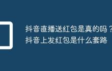 抖音直播送红包是真的吗?抖音上发红包是什么套路