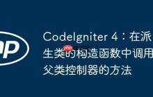 CodeIgniter 4：在派生类的构造函数中调用父类控制器的方法