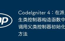 CodeIgniter 4：在派生类控制器构造函数中调用父类控制器初始化方法