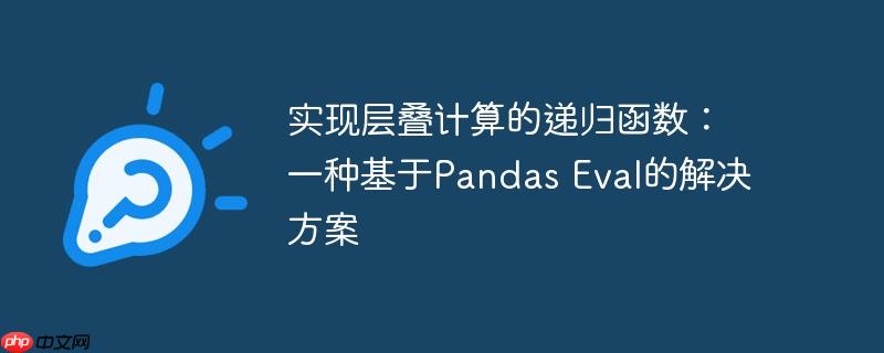 实现层叠计算的递归函数:一种基于pandas eval的解决方案