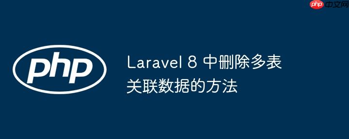 laravel 8 中删除多表关联数据的方法