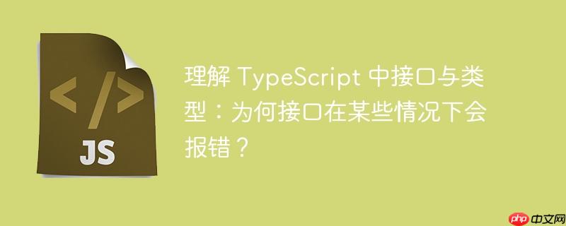 理解 typescript 中接口与类型：为何接口在某些情况下会报错？