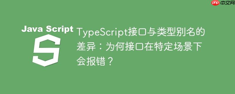 typescript接口与类型别名的差异：为何接口在特定场景下会报错？