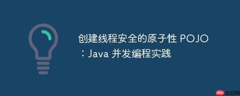 创建线程安全的原子性 POJO：Java 并发编程实践-小浪学习网