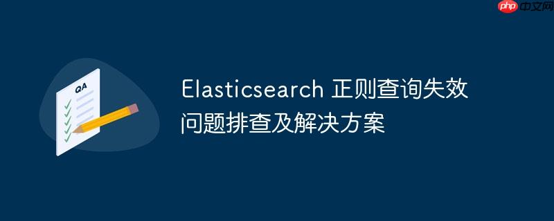 Elasticsearch 正则查询失效问题排查及解决方案-小浪学习网