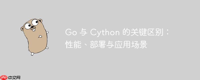 Go 与 Cython 的关键区别：性能、部署与应用场景