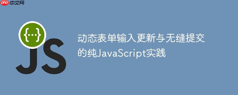 动态表单输入更新与无缝提交的纯JavaScript实践-小浪学习网