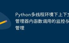 Python多线程环境下上下文管理器内函数调用的监控与管理