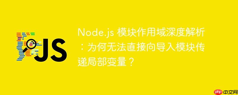Node.js 模块作用域深度解析：为何无法直接向导入模块传递局部变量？